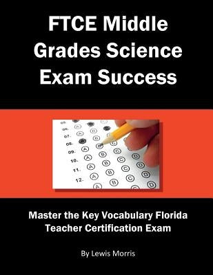 FTCE Middle Grades Science Exam Success: Master the Key Vocabulary of the Florida Teacher Certification Exam by Morris, Lewis