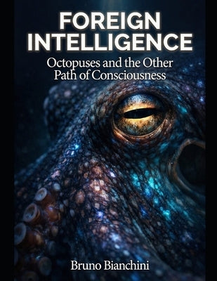 Foreign Intelligence: How Humanity and Artificial Intelligence Will Forge the Next Epoch of Evolution by Bianchini, Bruno
