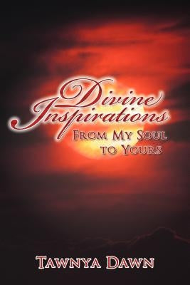 Divine Inspirations: From My Soul to Yours by Dawn, Tawnya