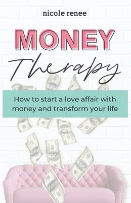 Money Therapy: How to start a love affair with money and transform your life by Renee, Nicole