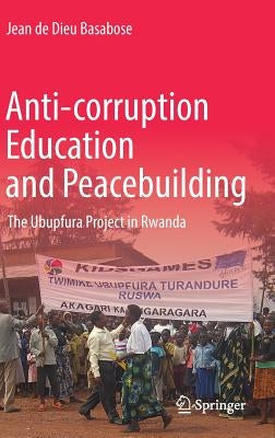 Anti-Corruption Education and Peacebuilding: The Ubupfura Project in Rwanda by Basabose, Jean de Dieu