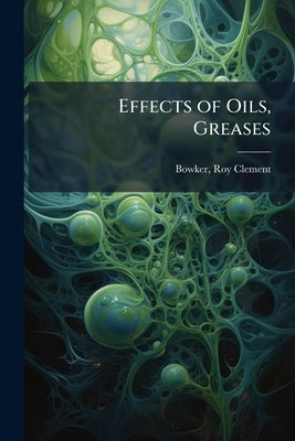 Effects of Oils, Greases by Bowker, Roy Clement 1893- [From Old Cat