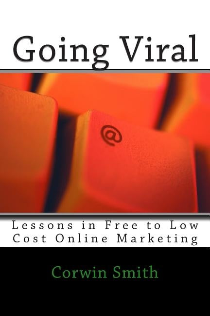 Going Viral: Lessons in Free to Low Cost Online Marketing by Smith, Corwin