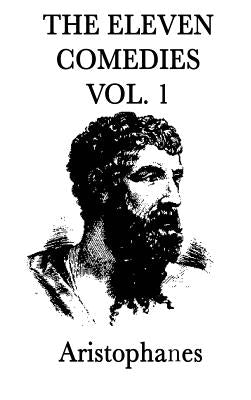The Eleven Comedies -Vol. 1- by Aristophanes, Aristophanes