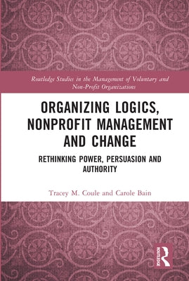Organizing Logics, Nonprofit Management and Change: Rethinking Power, Persuasion and Authority by Coule, Tracey M.