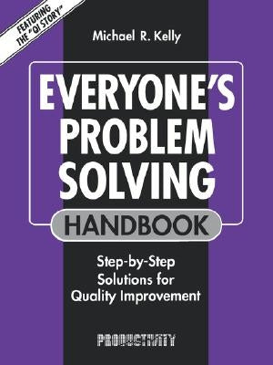 Everyone's Problem Solving Handbook: Step-by-Step Solutions for Quality Improvement by Kelly, Michael R.