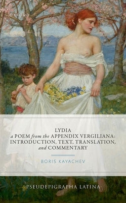 Lydia, a Poem from the Appendix Vergiliana: Introduction, Text, Translation, and Commentary by Kayachev, Boris