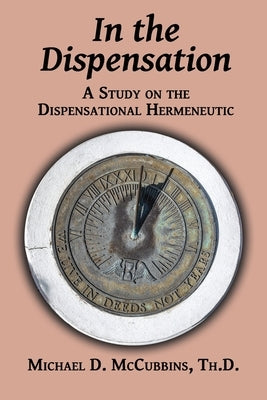 In the Dispensation: A Study on the Dispensational Hermeneutic by McCubbins, Michael D.