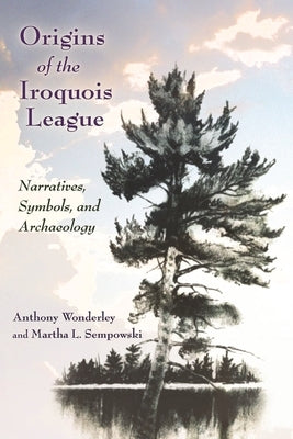 Origins of the Iroquois League: Narratives, Symbols, and Archaeology by Sempowski, Martha L.