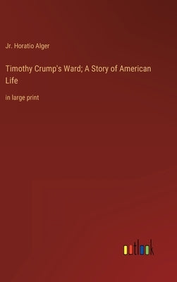 Timothy Crump's Ward; A Story of American Life: in large print by Alger, Horatio, Jr.