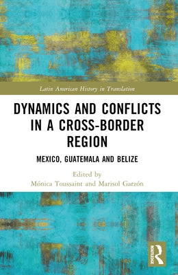 Dynamics and Conflicts in a Cross-Border Region: Mexico, Guatemala and Belize by Toussaint, M?nica