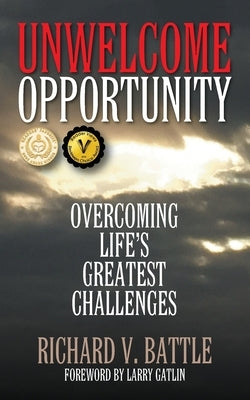 Unwelcome Opportunity: Overcoming Life's Greatest Challenges by Battle, Richard V.