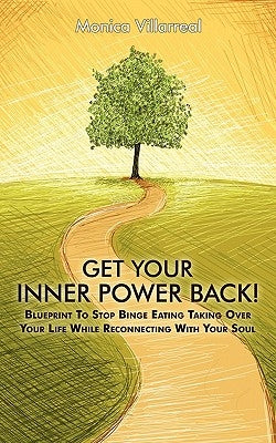 Get Your Inner Power Back!: Blueprint to Stop Binge Eating Taking Over Your Life While Reconnecting with Your Soul by Villarreal, Monica