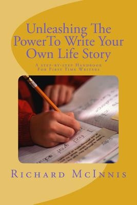 Unleashing The Power To Write Your Own Life Story: A Step By Step Handbook For First time Writers by McInnis, Richard