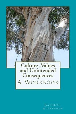 Culture Values and Unintended Consequences: A Workbook by Alexander Ma, Kathryn