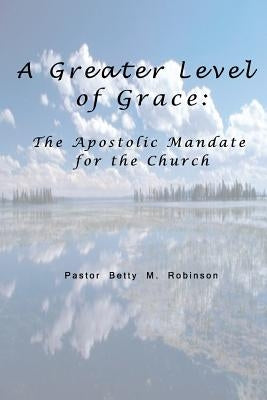 A Greater Level of Grace by Robinson, Pastor Betty M.
