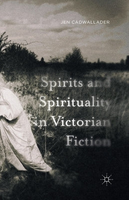 Spirits and Spirituality in Victorian Fiction by Cadwallader, J.