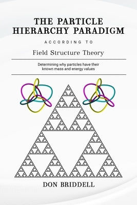 The Particle Hierarchy Paradigm: According to Field Structure Theory by Briddell, Don