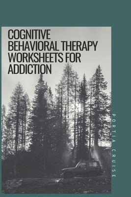 Cognitive Behavioral Therapy Worksheets for Addiction by Cruise, Portia