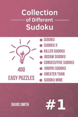 Collection of Different Sudoku - 400 Easy Puzzles: Sudoku, Sudoku X, Killer Sudoku, Jigsaw Sudoku, Consecutive Sudoku, Kropki Sudoku, Greater Than, Su by Smith, David