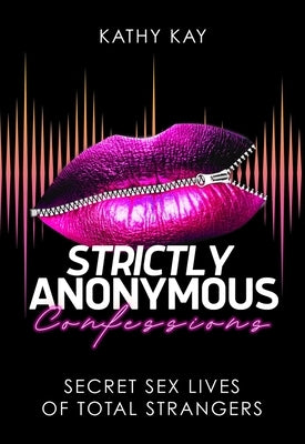 Strictly Anonymous Confessions: Secret Sex Lives of Total Strangers by Kay, Kathy