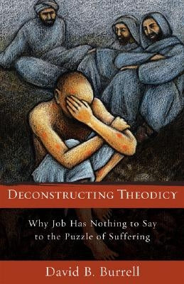 Deconstructing Theodicy: Why Job Has Nothing to Say to the Puzzle of Suffering by Burrell, David C. S. C.