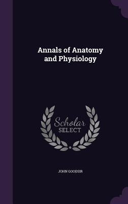Annals of Anatomy and Physiology by Goodsir, John