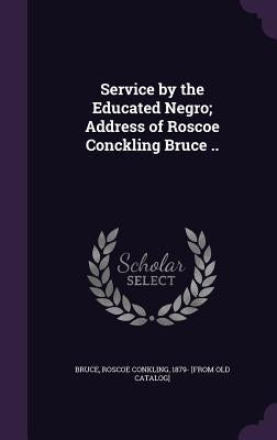 Service by the Educated Negro; Address of Roscoe Conckling Bruce .. by Bruce, Roscoe Conkling