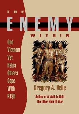 The Enemy Within: One Vietnam Veteran Helps Others Cope with Ptsd by Helle, Gregory A.