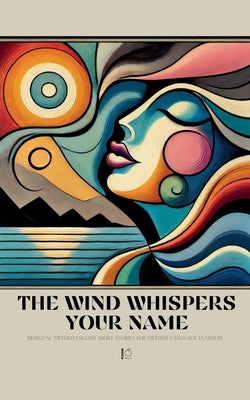 The Wind Whispers Your Name: Bilingual Swedish-English Short Stories for Swedish Language Learners by Bilingual, Pomme
