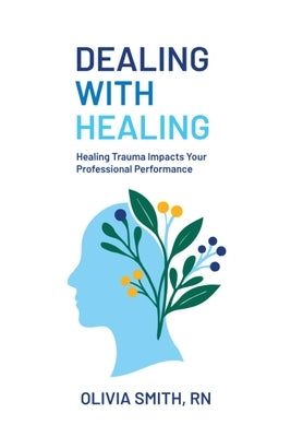 Dealing with Healing: Healing Trauma Impacts Your Professional Performance by Smith, Olivia