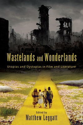 Wastelands and Wonderlands: Utopias and Dystopias in Film and Literature by Leggatt, Matthew