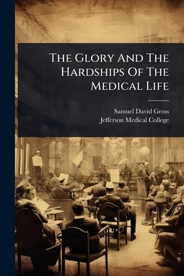The Glory And The Hardships Of The Medical Life by Gross, Samuel David
