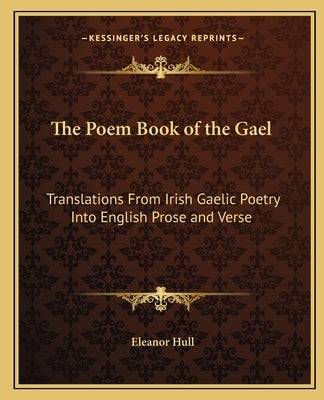 The Poem Book of the Gael: Translations From Irish Gaelic Poetry Into English Prose and Verse by Hull, Eleanor