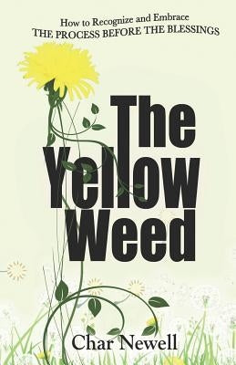 The Yellow Weed: How to Recognize and Embrace the Process Before the Blessings by Newell, Char
