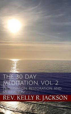 The 30 Day Meditation, Vol. 2: Preservation, Restoration, and Motivation by Jackson, Kelly R.