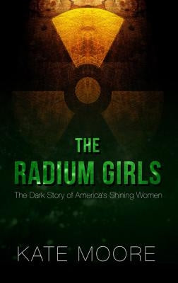 The Radium Girls: The Dark Story of America's Shining Women by Moore, Kate