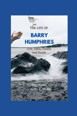 The Life of Barry Humphries: Life, Edna, Family, And Death by E. Meikle, Henry