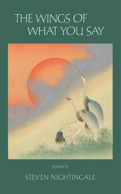 The Wings of What You Say: 99 Sonnets by by Nightingale, Steven