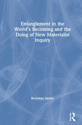 Entanglement in the World's Becoming and the Doing of New Materialist Inquiry by Davies, Bronwyn
