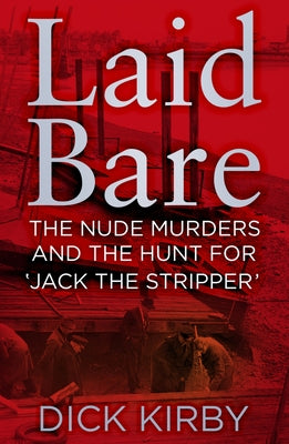 Laid Bare: The Nude Murders and the Hunt for 'Jack the Stripper' by Kirby, Dick