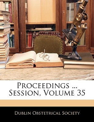 Proceedings ... Session, Volume 35 by Dublin Obstetrical Society