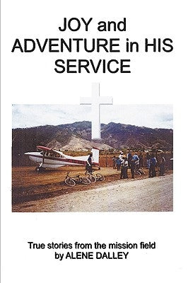 Joy and Adventure in His Service: True Stories From the Mission Field by Dalley, Alene