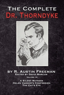 The Complete Dr. Thorndyke - Volume IV: A Silent Witness, Helen Vardon's Confession and The Cat's Eye by Freeman, R. Austin