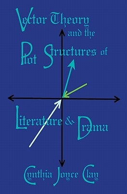Vector Theory and the Plot Structures of Literature and Drama by Clay, Cynthia Joyce