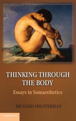 Thinking Through the Body: Essays in Somaesthetics by Shusterman, Richard