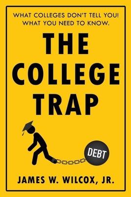 The College Trap: What Colleges Don't Tell You! What You Need to Know. by Wilcox Jr, James W.