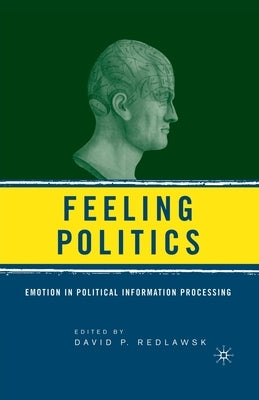Feeling Politics: Emotion in Political Information Processing by Redlawsk, D.