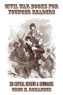 Civil War Books for Younger Readers: 350 Critical Review and Summaries by Romaneck, Greg M.