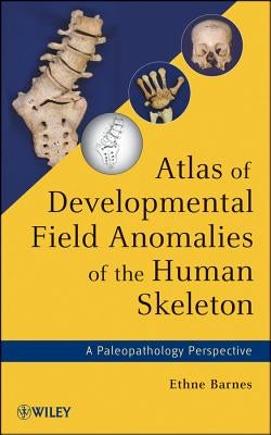 Atlas of Developmental Field Anomalies of the Human Skeleton: A Paleopathology Perspective by Barnes, Ethne